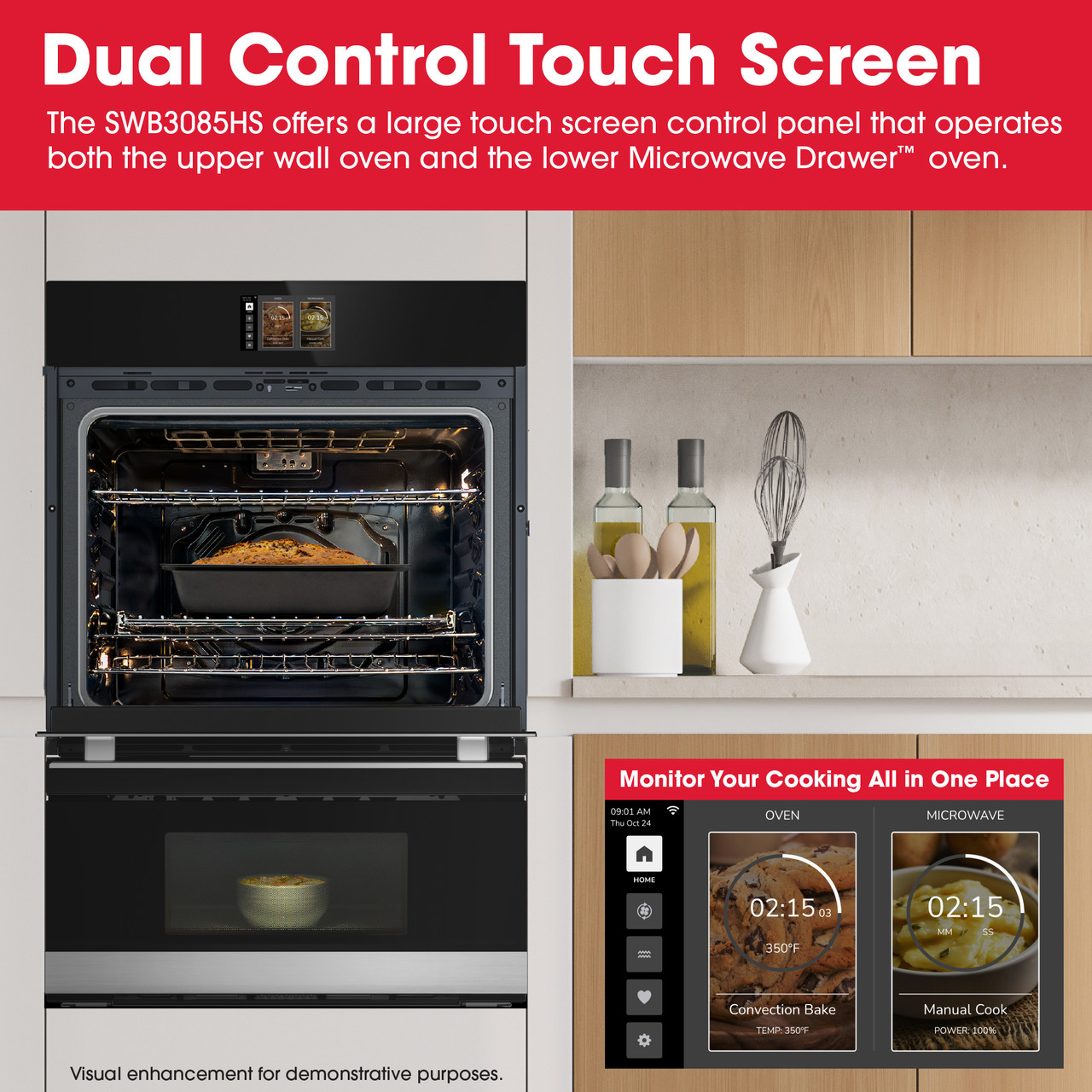 Dual Control Touch Screen
The SWB3085HS offers a large touch screen control panel that operates both the
upper wall oven and the lower Microwave Drawer™
Monitor Your Cooking All in One Place
Visual enhancement for demonstrative purposes